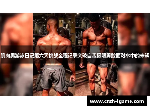 肌肉男游泳日记第六天挑战全程记录突破自我极限勇敢面对水中的未知 肌肉男游泳日记第六天挑战全程记录突破自我极限勇敢面对水中的未知
