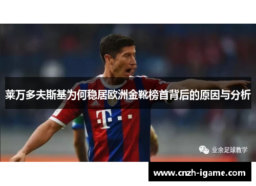 莱万多夫斯基为何稳居欧洲金靴榜首背后的原因与分析