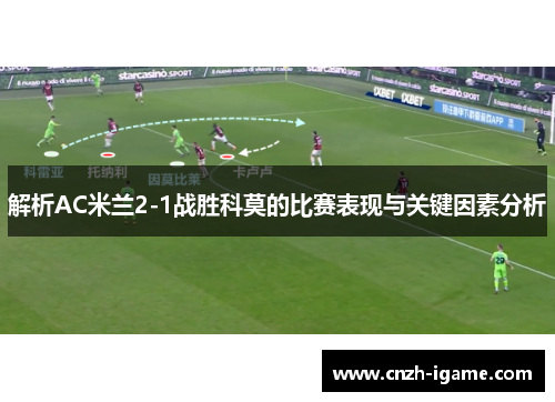 解析AC米兰2-1战胜科莫的比赛表现与关键因素分析 解析AC米兰2-1战胜科莫的比赛表现与关键因素分析