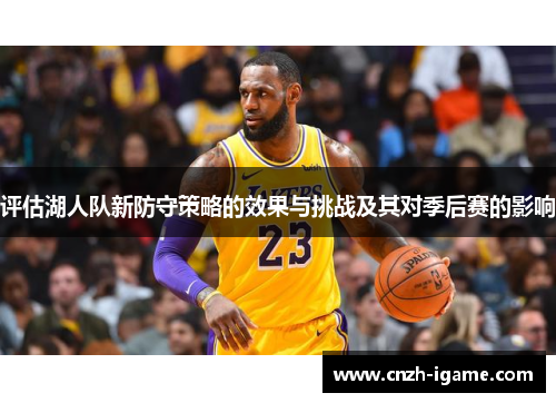 评估湖人队新防守策略的效果与挑战及其对季后赛的影响 评估湖人队新防守策略的效果与挑战及其对季后赛的影响