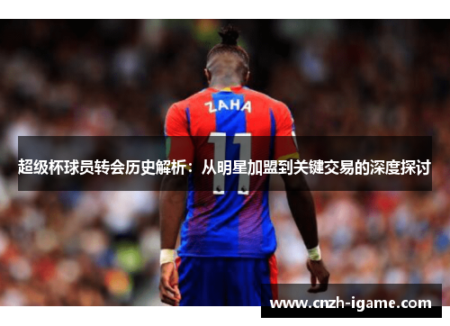 超级杯球员转会历史解析：从明星加盟到关键交易的深度探讨
