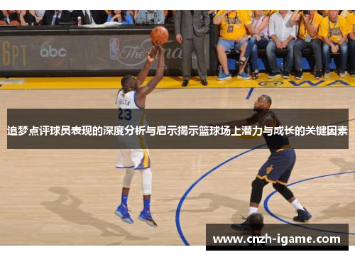 追梦点评球员表现的深度分析与启示揭示篮球场上潜力与成长的关键因素 追梦点评球员表现的深度分析与启示揭示篮球场上潜力与成长的关键因素