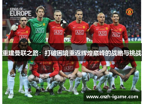 重建曼联之路:打破困境重返辉煌巅峰的战略与挑战 重建曼联之路:打破困境重返辉煌巅峰的战略与挑战