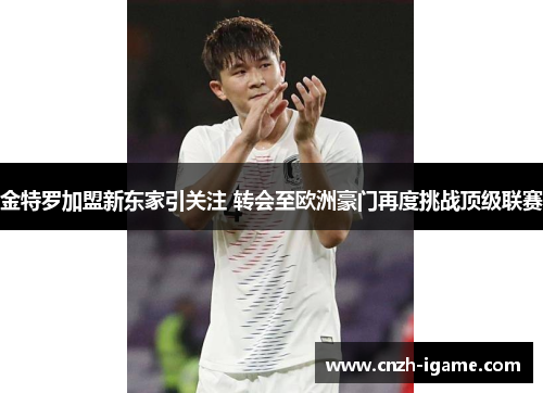 金特罗加盟新东家引关注 转会至欧洲豪门再度挑战顶级联赛 金特罗加盟新东家引关注 转会至欧洲豪门再度挑战顶级联赛