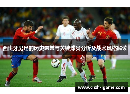 西班牙男足的历史荣誉与关键球员分析及战术风格解读
