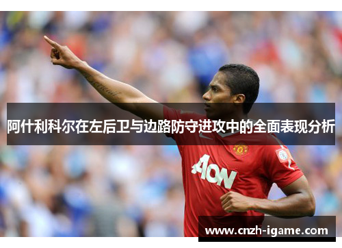 阿什利科尔在左后卫与边路防守进攻中的全面表现分析
