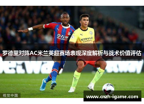 罗德里对阵AC米兰英超赛场表现深度解析与战术价值评估