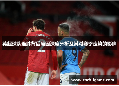 英超球队连胜背后原因深度分析及其对赛季走势的影响 英超球队连胜背后原因深度分析及其对赛季走势的影响