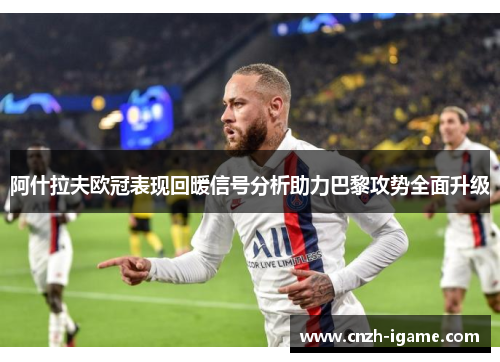 阿什拉夫欧冠表现回暖信号分析助力巴黎攻势全面升级