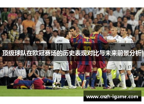 顶级球队在欧冠赛场的历史表现对比与未来前景分析 顶级球队在欧冠赛场的历史表现对比与未来前景分析