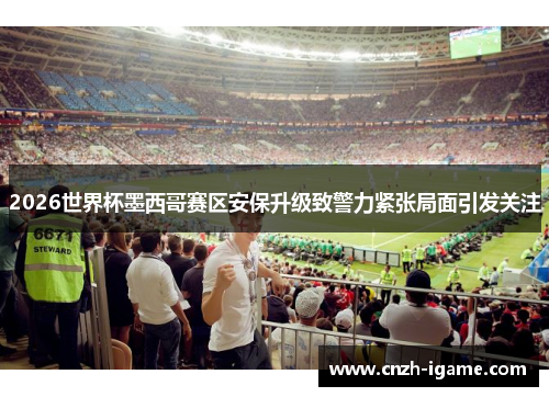 2026世界杯墨西哥赛区安保升级致警力紧张局面引发关注 2026世界杯墨西哥赛区安保升级致警力紧张局面引发关注