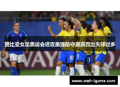 赞比亚女足奥运会进攻虽强防守漏洞百出失球过多