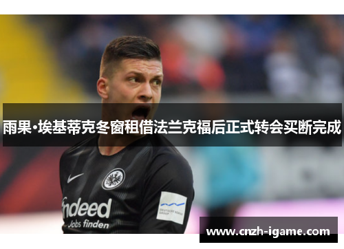 雨果·埃基蒂克冬窗租借法兰克福后正式转会买断完成