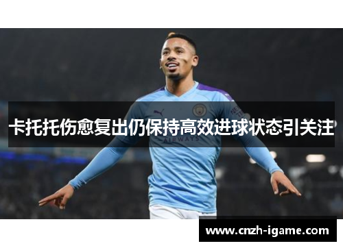 卡托托伤愈复出仍保持高效进球状态引关注 卡托托伤愈复出仍保持高效进球状态引关注
