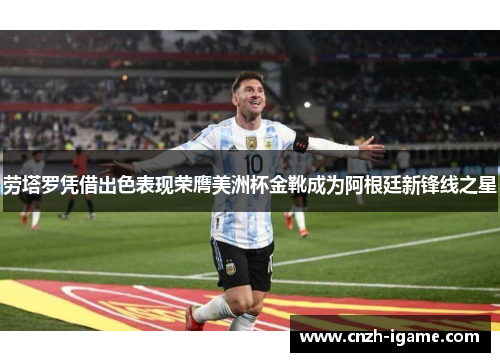 劳塔罗凭借出色表现荣膺美洲杯金靴成为阿根廷新锋线之星 劳塔罗凭借出色表现荣膺美洲杯金靴成为阿根廷新锋线之星