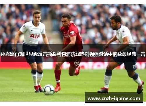 孙兴慜再现世界级反击撕裂利物浦防线热刺强强对话中的致命经典一击 孙兴慜再现世界级反击撕裂利物浦防线热刺强强对话中的致命经典一击