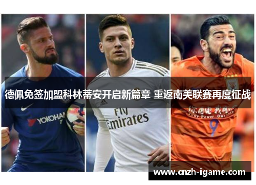 德佩免签加盟科林蒂安开启新篇章 重返南美联赛再度征战